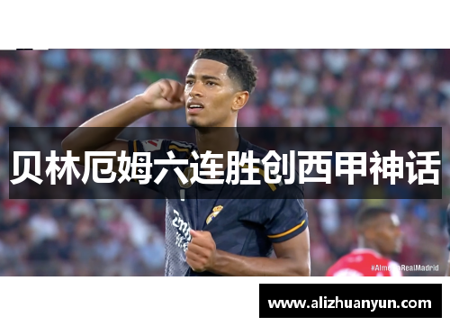 贝林厄姆六连胜创西甲神话