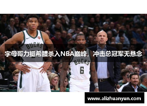 字母哥力挺希腊杀入NBA巅峰，冲击总冠军无悬念